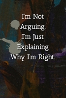 I'm Not Arguing.I'm Just Explaining Why I'm Right. Notebook: Lined Journal, 120 Pages, 6 x 9, Funny Gag Gift Journal, Abstract Patinting Matte Finish 1702301664 Book Cover