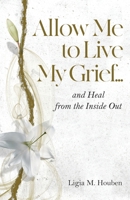 Allow Me to Live My Grief...: and Heal from the Inside Out 0985758961 Book Cover