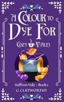 A Colour to Dye For: A cozy fantasy set in the Cozy Vales universe (Saffron Vale) 1915516420 Book Cover