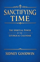 Sanctifying Time: The Spiritual Power of the Liturgical Calendar B0GVRYXZCC Book Cover