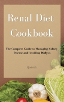 Renal Diet Cookbook: The Complete Guide to Managing Kidney Disease and Avoiding Dialysis 1802746161 Book Cover