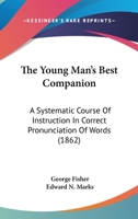 The Young Man's Best Companion: A Systematic Course Of Instruction In Correct Pronunciation Of Words 1104411687 Book Cover