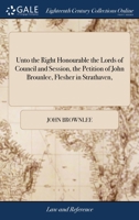 Unto the Right Honourable the Lords of Council and Session, the petition of John Brounlee, flesher in Strathaven, ... 1171379617 Book Cover