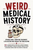 Weird Medical History: 100+ Bizarre Medical Practices, Ancient Remedies, Failed Treatments, Unusual Diseases, Medical Myths & Shocking Stories From ... (The Bathroom Entertainment Collection) B0H4W7T8DR Book Cover
