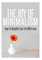 The Joy Of Minimalism: How To Simplify Your Life With Less (Declutter, Organized Life, Organized Living) 1500595101 Book Cover