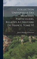 Collection Universelle Des Memoires Particuliers, Relatifs A L'Histoire De France, Tome VI 1019348186 Book Cover