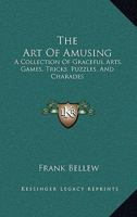 The Art Of Amusing: A Collection Of Graceful Arts, Games, Tricks, Puzzles, And Charades 1162973153 Book Cover