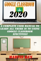 Google Classroom 2020: A complete user Manual to learn all there is to using Google class room effectively B08F6QNRN5 Book Cover