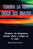 CUANDO LA VIDA CRUZA SUS BRAZOS: Envejecer sin desaparecer: ternura, afecto y tiempo en la vejez (Spanish Edition) B0H41D9GGP Book Cover