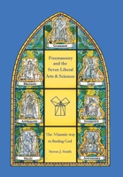 Freemasonry and the Seven Liberal Arts & Sciences: The Masonic way to finding God 1834381940 Book Cover
