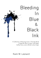 Bleeding In Blue & Black Ink: A Collection of Musings from a Teenage Mind Fueled By 90s Grunge, Late Night Coffee Runs, and a Whole Lotta Angst 130085913X Book Cover