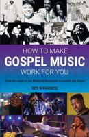 How To Make Gospel Music Work For You: A guide for Gospel Music Makers and Marketers 1912635445 Book Cover