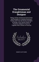 The Ornamental Draughtsman and Designer: Being a Series of Practical Instructions and Examples of FreeHand Drawing in Outline and from the Round, Examples of Design in the Various Styles of Ornament A 9353974062 Book Cover