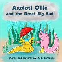Axolotl Ollie and the Great Big Sad B0F46386KX Book Cover