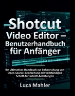 Shotcut Video Editor – Benutzerhandbuch für Anfänger: Ihr ultimatives Handbuch zur Beherrschung von Open-Source-Bearbeitung mit vollständigen ... (The Video Editor Blueprint) (German Edition) B0GMBSFBB6 Book Cover
