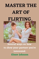 Master the art of Flirting: Several ways on how to show your partner you're interested B0BKHW1TYS Book Cover