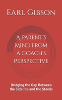 A Parent's Mind from a Coach's Perspective: Bridging the Gap Between the Sideline and the Stands B0HBN8MSFF Book Cover
