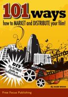 101 Ways to Market and Distribute Your Film: The Ultimate Guide on Self-Distribu 0982674767 Book Cover