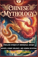 Chinese Mythology: Timeless stories of immortals, sacred beasts, cosmic balance, and human devotion B0GF9FK7FM Book Cover