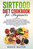 Sirtfood Diet cookbook for beginners: Discover how to get A Flat Stomach WITHOUT Abs workout! Your Only Exercise is Flipping Through the Pages of This Guide. With Easy, Delicious and Healthy Recipes 1801130787 Book Cover