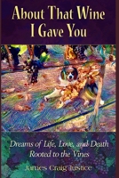 About That Wine I Gave You: Dreams of Life, Love, and Death Rooted to the Vines 1735308803 Book Cover