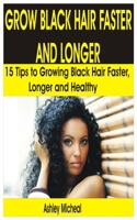 GROW BLACK HAIR FASTER AND LONGER: 15 Tips to Growing Black Hair Faster, Longer and Healthy 1660987520 Book Cover