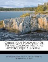 Chronique Normand De Pierre Cochon, Notaire Apostolique À Rouen... 1276475284 Book Cover