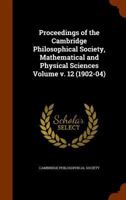 Proceedings of the Cambridge Philosophical Society, Mathematical and Physical Sciences Volume V. 12 (1902-04) 1171949642 Book Cover