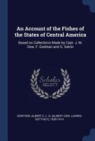 An Account of the Fishes of the States of Central America: Based on Collections Made by Capt. J. M. Dow, F. Godman, Esq., And O. Salvin, Esq. 1021510718 Book Cover
