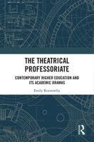 The Theatrical Professoriate: Contemporary Higher Education and Its Academic Dramas 0367406799 Book Cover