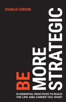 Be More Strategic: 12 Essential Practices to Build the Life and Career You Want 1781339368 Book Cover