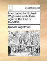 Information for Robert Wightman and others, against the Earl of Hopeton. 1170663974 Book Cover