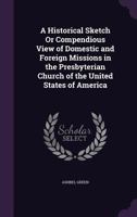 A Historical Sketch or Compendious View of Domestic and Foreign Missions in the Presbyterian Church of the United States of America 1019207965 Book Cover