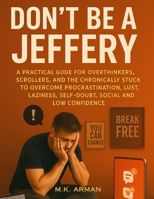 Don't Be a Jeffery: A Practical Guide for Overthinkers, Scrollers, and the Chronically Stuck to Overcome Procrastination, Lust, Laziness, Self-Doubt, ... Low Confidence (Modern Masculinity Series) B0FKB47RFF Book Cover