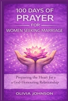 100 DAYS OF PRAYER FOR WOMEN SEEKING MARRIAGE: Preparing the Heart for a God-Honouring Relationship B0GKPFKJ6Y Book Cover