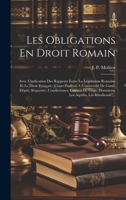 Les Obligations En Droit Romain: Avec L'indication Des Rapports Entre La Législation Romaine Et Le Droit Français: Cours Professé A L'université De ... Aquilia, Loi Rhodienne, ... 1020584297 Book Cover