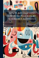 A New Art Teaching How to Be Plucked,: Being a Treatise After the Fashion of Aristotle; Writ for the Use of Students in the University 1147824444 Book Cover