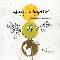 Always a beginner: Finding art + awareness B0DQ7KCFY6 Book Cover