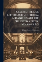 Geschichte Der Litteratur Von Ihrem Anfang Bis Auf Die Neuesten Zeiten, Volumes 2-3... 1274591333 Book Cover