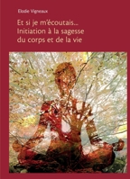 Et si je m'écoutais... Initiation à la sagesse du corps et de la vie (French Edition) B0DGPYD2DD Book Cover