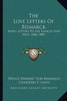 The Love Letters of Bismarck; Being Letters to His Fiancée and Wife, 1846-1889 9354178332 Book Cover