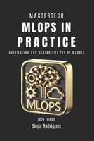 MLOps IN PRACTICE: Automation and Scalability for AI Models (mastertech) B0DYF86BWR Book Cover