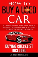 HOW TO BUY A USED CAR: A Complete Guide from Start to Finish On How To Buy A Used Car; FROM THE PERSPECTIVE OF AN EXPERIENCED LICENSED CAR DEALER. Buying Checklist Included! B08J59728R Book Cover