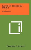 Rational Theology, Book 1: Apologetics 1258038293 Book Cover