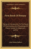 First Book of Botany: Being an Introduction to the Study of the Anatomy and Physiology of Plants 1015669840 Book Cover