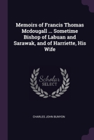 Memoirs of Francis Thomas Mcdougall ... Sometime Bishop of Labuan and Sarawak, and of Harriette, His Wife 1021748374 Book Cover