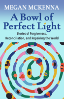 A Bowl of Perfect Light: Stories of Forgiveness, Reconciliation and Repairing the World 1626985898 Book Cover