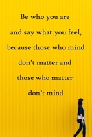 Be who you are and say what you feel, because those who mind don't matter and those who matter don't mind: 100 Pages Lined Journal Inspirational Quot Journal, Notebook, Diary, Composition Book 1671641159 Book Cover