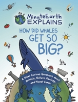 MinuteEarth Explains: How Did Whales Get So Big? And Other Curious Questions about Animals, Nature, Geology, and Planet Earth 1642506311 Book Cover