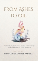 From Ashes to Oil: A Spiritual Survival Guide for Women Who Refuse to Stay Broken B0GX2T82V4 Book Cover